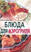 Сто лучших рецептов - Блюда для аэрогриля