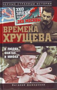 Времена Хрущева. В людях, фактах и мифах