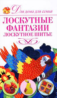 Лоскутные фантазии. Лоскутное шитье Лоскутные фантазии. Лоскутное шитье