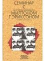 Семинар с доктором медицины Милтоном Г. Эриксоном. Уроки гипноза