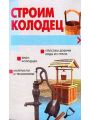 Строим колодец. Способы добычи воды из грунта. Виды колодцев. Материалы и технологии